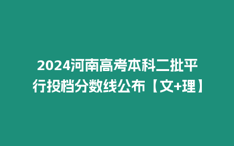 2024河南高考本科二批平行投檔分數線公布【文+理】