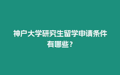 神戶大學(xué)研究生留學(xué)申請條件有哪些？