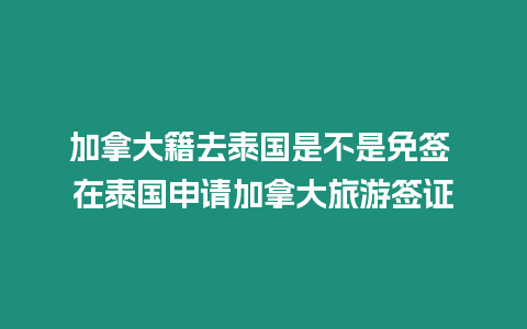 加拿大籍去泰國是不是免簽 在泰國申請加拿大旅游簽證