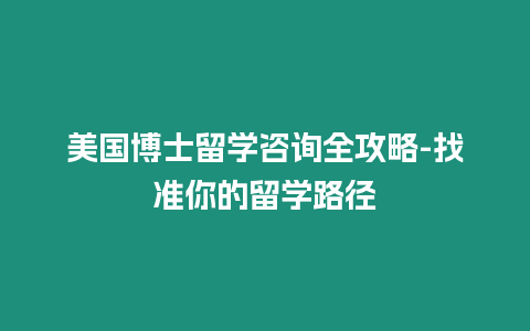 美國博士留學咨詢全攻略-找準你的留學路徑