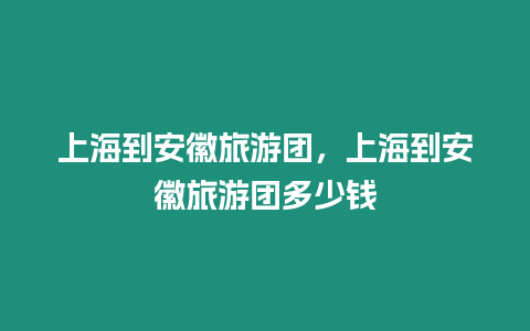 上海到安徽旅游團，上海到安徽旅游團多少錢