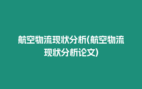 航空物流現狀分析(航空物流現狀分析論文)