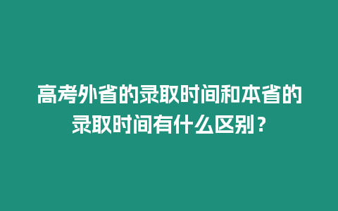 高考外省的錄取時間和本省的錄取時間有什么區別？