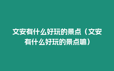 文安有什么好玩的景點（文安有什么好玩的景點嘛）