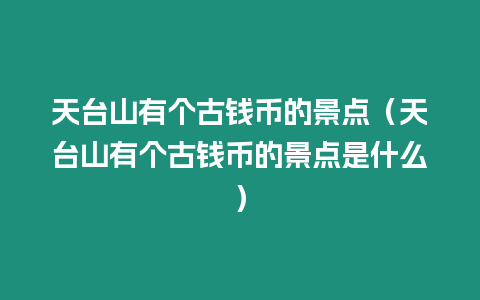 天臺山有個古錢幣的景點（天臺山有個古錢幣的景點是什么）