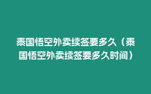 泰國悟空外賣續簽要多久（泰國悟空外賣續簽要多久時間）