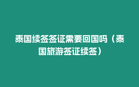 泰國續簽簽證需要回國嗎（泰國旅游簽證續簽）