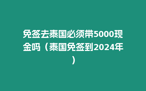 免簽去泰國必須帶5000現金嗎（泰國免簽到2024年）