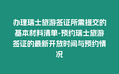 辦理瑞士旅游簽證所需提交的基本材料清單-預約瑞士旅游簽證的最新開放時間與預約情況