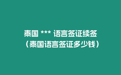 泰國 *** 語言簽證續簽（泰國語言簽證多少錢）