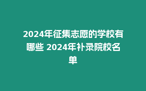 2024年征集志愿的學校有哪些 2024年補錄院校名單