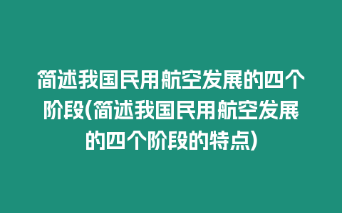 簡述我國民用航空發(fā)展的四個階段(簡述我國民用航空發(fā)展的四個階段的特點)