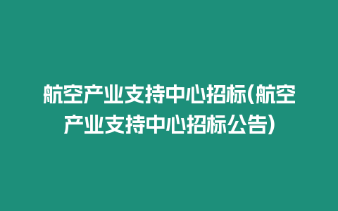 航空產業支持中心招標(航空產業支持中心招標公告)