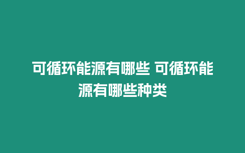 可循環能源有哪些 可循環能源有哪些種類