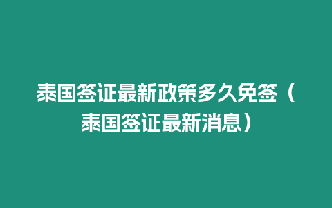 泰國簽證最新政策多久免簽（泰國簽證最新消息）