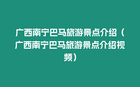 廣西南寧巴馬旅游景點介紹（廣西南寧巴馬旅游景點介紹視頻）