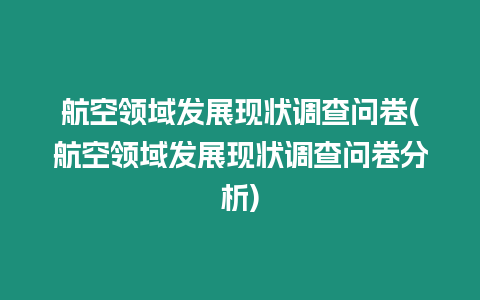 航空領(lǐng)域發(fā)展現(xiàn)狀調(diào)查問卷(航空領(lǐng)域發(fā)展現(xiàn)狀調(diào)查問卷分析)