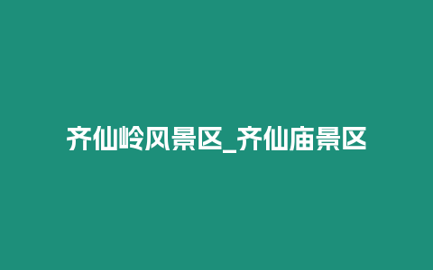 齊仙嶺風景區_齊仙廟景區