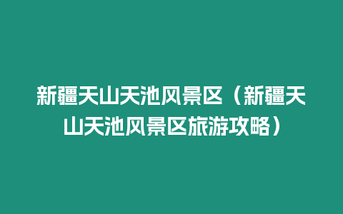 新疆天山天池風景區（新疆天山天池風景區旅游攻略）