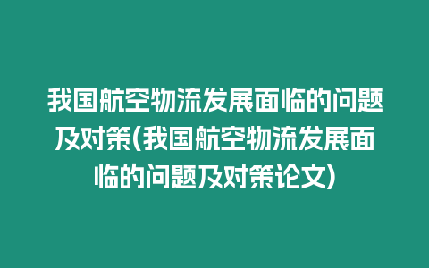 我國航空物流發展面臨的問題及對策(我國航空物流發展面臨的問題及對策論文)