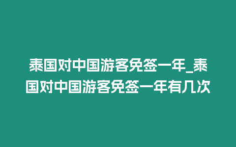 泰國對中國游客免簽一年_泰國對中國游客免簽一年有幾次