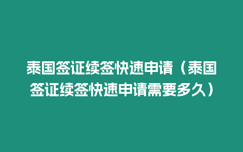 泰國簽證續(xù)簽快速申請（泰國簽證續(xù)簽快速申請需要多久）