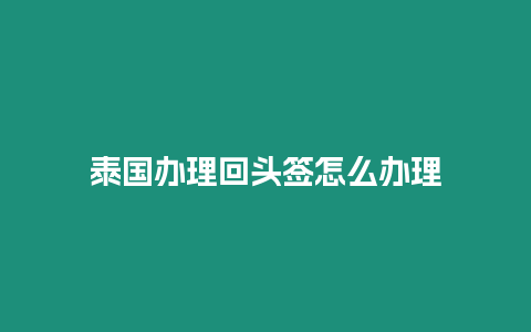 泰國辦理回頭簽怎么辦理