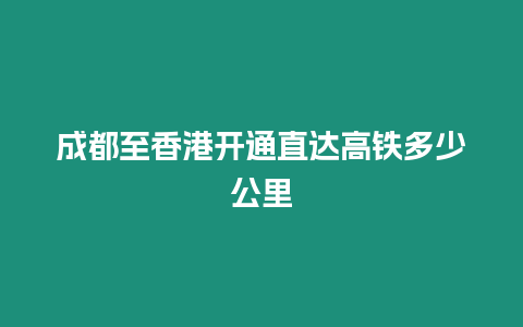 成都至香港開通直達高鐵多少公里