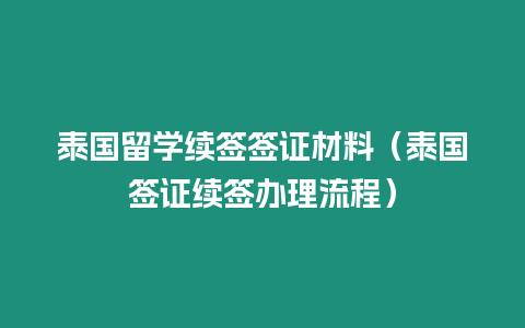 泰國留學續簽簽證材料（泰國簽證續簽辦理流程）