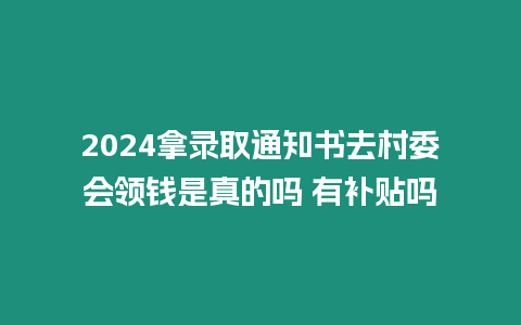 2024拿錄取通知書去村委會領(lǐng)錢是真的嗎 有補貼嗎