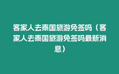 客家人去泰國旅游免簽嗎（客家人去泰國旅游免簽嗎最新消息）