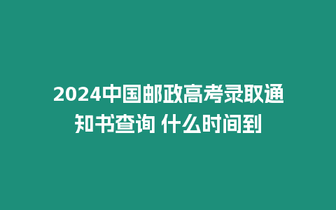 2024中國郵政高考錄取通知書查詢 什么時間到