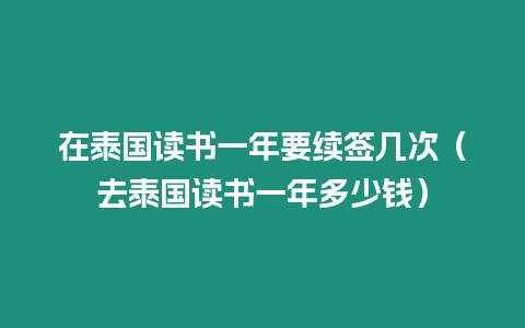 在泰國讀書一年要續(xù)簽幾次（去泰國讀書一年多少錢）