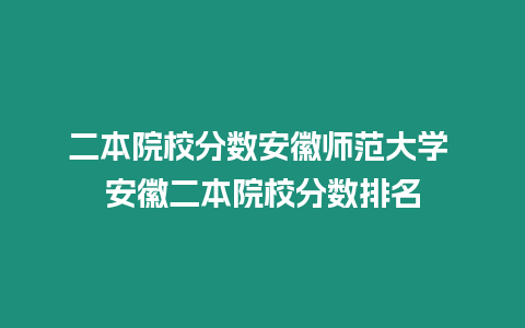 二本院校分?jǐn)?shù)安徽師范大學(xué) 安徽二本院校分?jǐn)?shù)排名