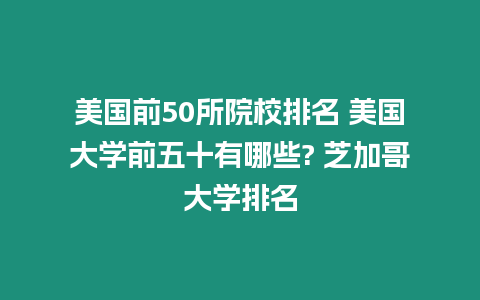 美國(guó)前50所院校排名 美國(guó)大學(xué)前五十有哪些? 芝加哥大學(xué)排名