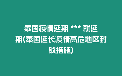 泰國疫情延期 *** 就延期(泰國延長疫情高危地區封鎖措施)