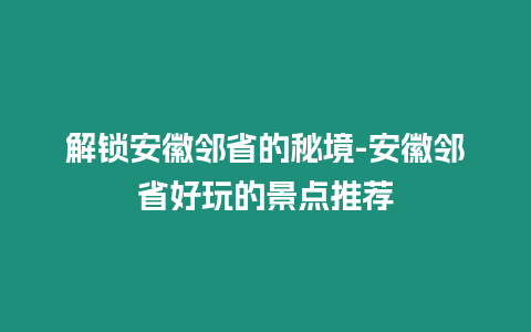 解鎖安徽鄰省的秘境-安徽鄰省好玩的景點推薦