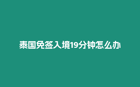 泰國免簽入境19分鐘怎么辦