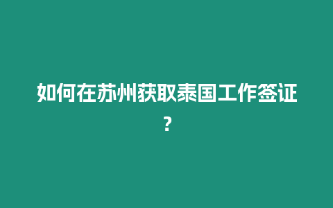 如何在蘇州獲取泰國工作簽證？