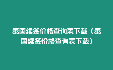 泰國續簽價格查詢表下載（泰國續簽價格查詢表下載）