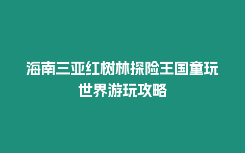 海南三亞紅樹林探險(xiǎn)王國(guó)童玩世界游玩攻略