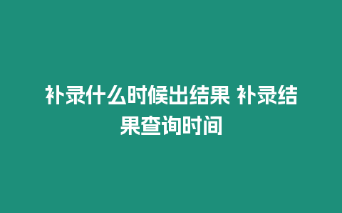 補錄什么時候出結果 補錄結果查詢時間