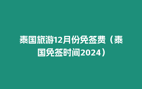 泰國(guó)旅游12月份免簽費(fèi)（泰國(guó)免簽時(shí)間2024）