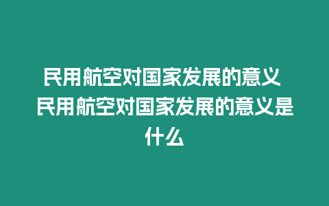 民用航空對國家發展的意義 民用航空對國家發展的意義是什么