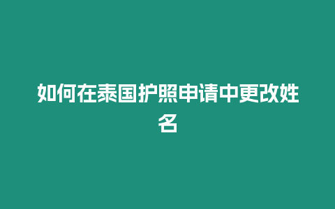 如何在泰國護照申請中更改姓名