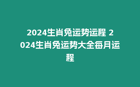 2024生肖兔運勢運程 2024生肖兔運勢大全每月運程