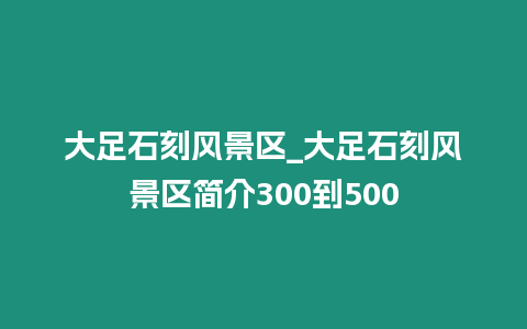 大足石刻風景區_大足石刻風景區簡介300到500