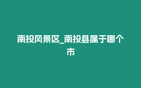 南投風景區_南投縣屬于哪個市