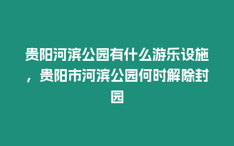 貴陽河濱公園有什么游樂設施，貴陽市河濱公園何時解除封園