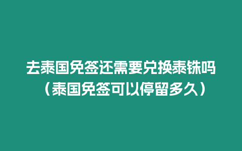 去泰國免簽還需要兌換泰銖嗎（泰國免簽可以停留多久）